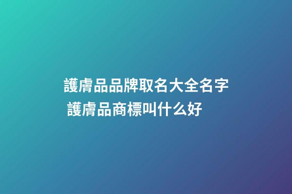 護膚品品牌取名大全名字 護膚品商標叫什么好-第1張-商標起名-玄機派